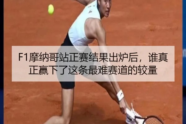 F1摩纳哥站正赛结果出炉后，谁真正赢下了这条最难赛道的较量